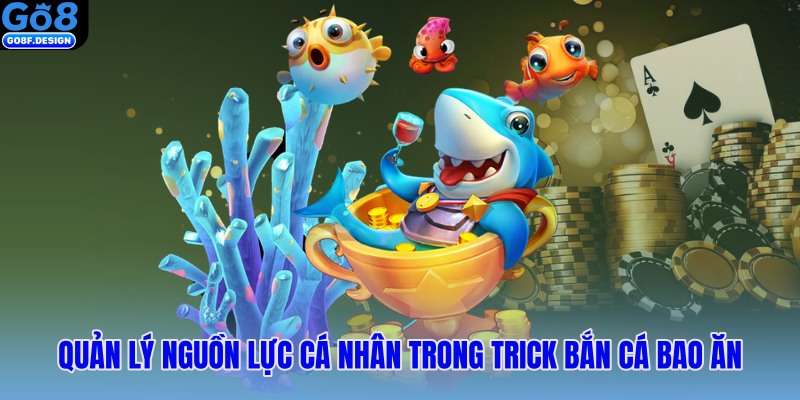 Quản lý nguồn lực cá nhân trong trick bắn cá bao ăn