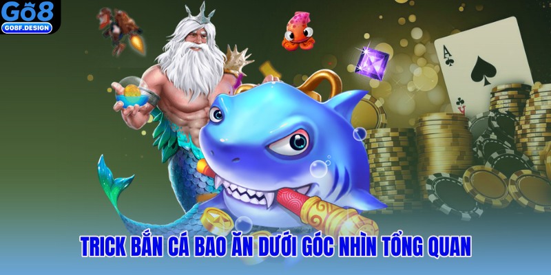 Trick bắn cá bao ăn dưới góc nhìn tổng quan